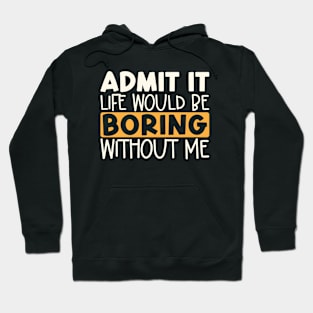 Admit It Life Would Be Boring Without Me Hoodie